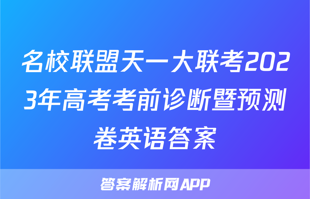 名校联盟天一大联考2023年高考考前诊断暨预测卷英语答案