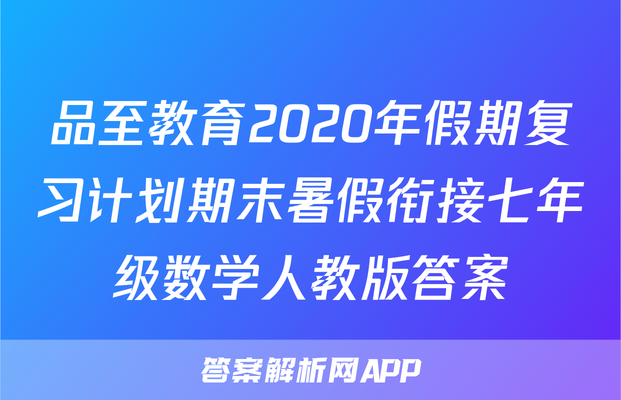 品至教育2020年假期复习计划期末暑假衔接七年级数学人教版答案