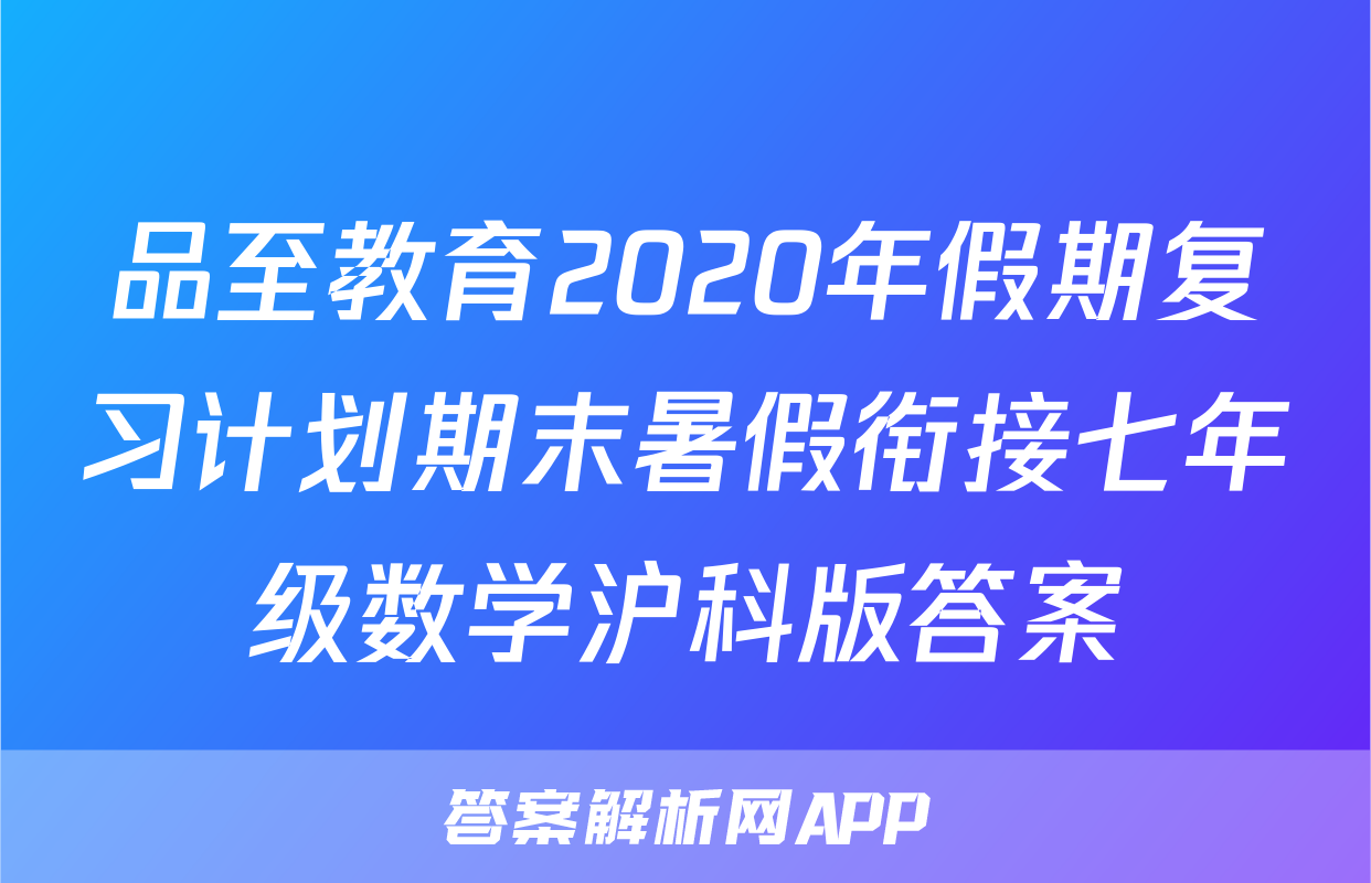 品至教育2020年假期复习计划期末暑假衔接七年级数学沪科版答案
