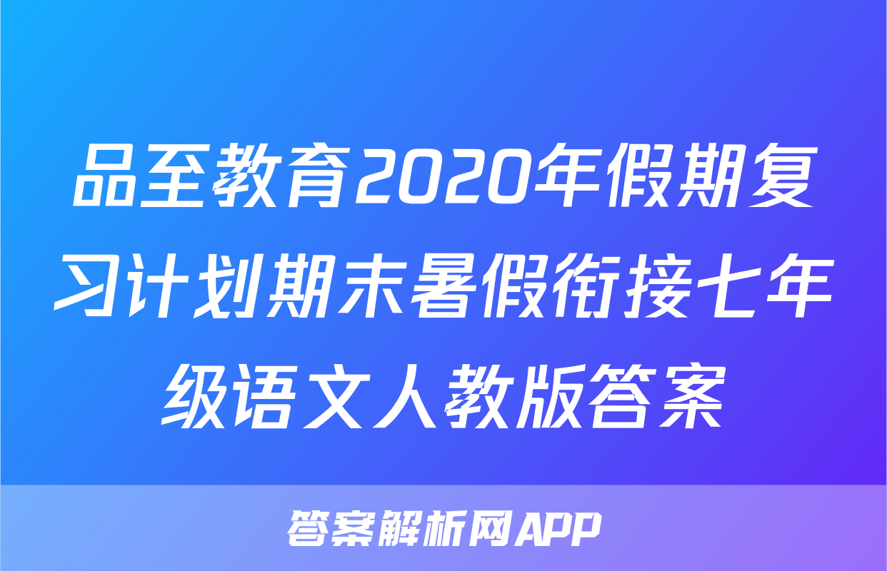 品至教育2020年假期复习计划期末暑假衔接七年级语文人教版答案
