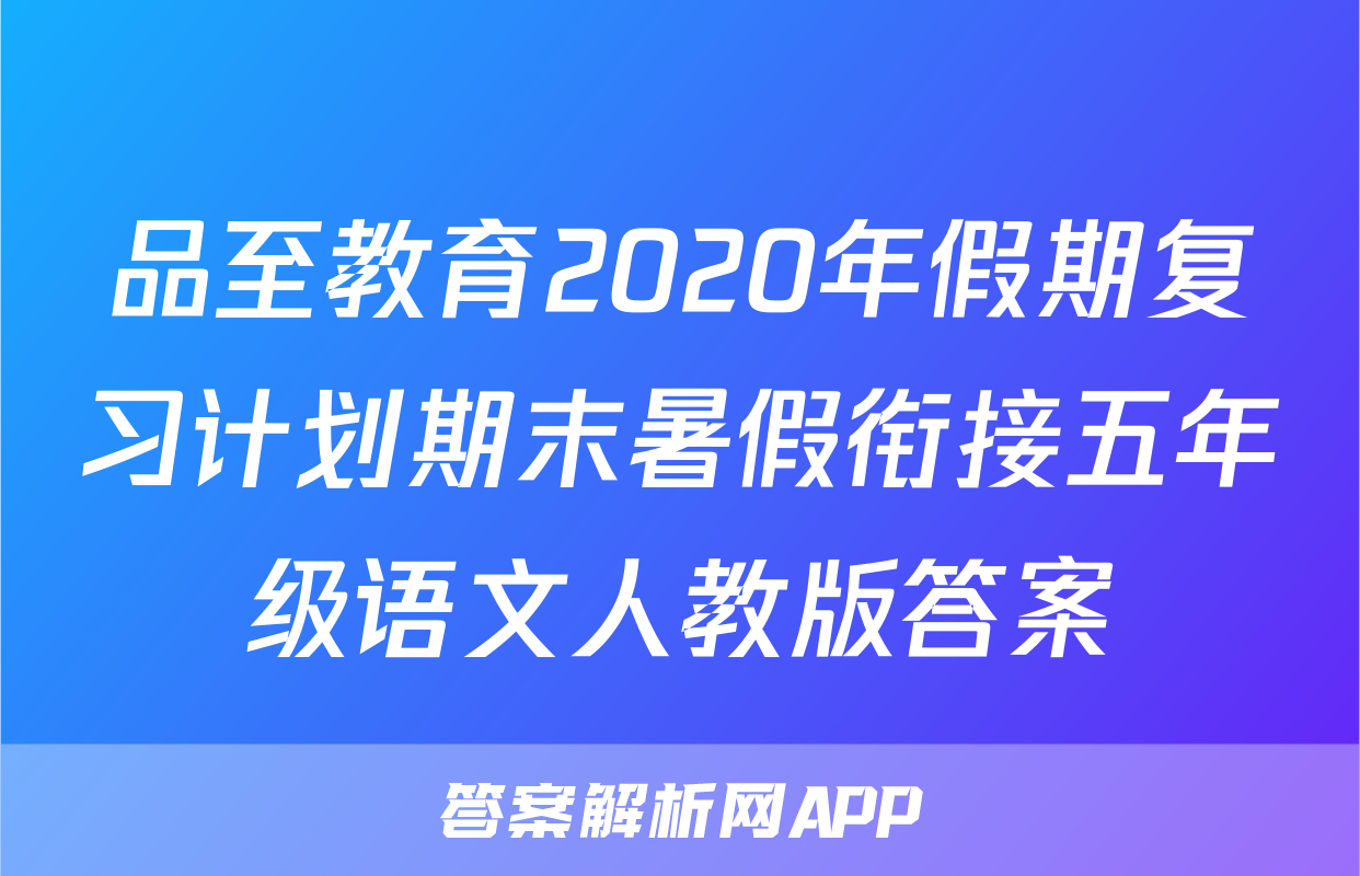品至教育2020年假期复习计划期末暑假衔接五年级语文人教版答案