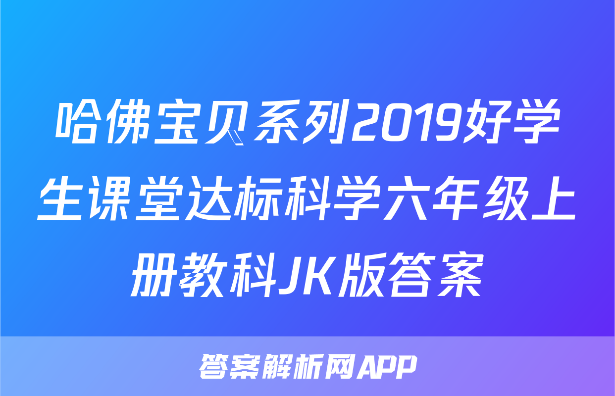 哈佛宝贝系列2019好学生课堂达标科学六年级上册教科JK版答案