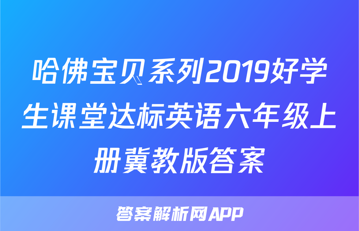 哈佛宝贝系列2019好学生课堂达标英语六年级上册冀教版答案