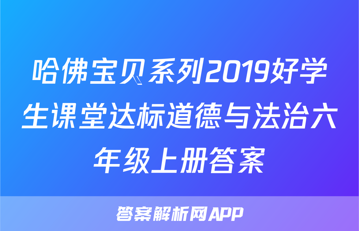 哈佛宝贝系列2019好学生课堂达标道德与法治六年级上册答案