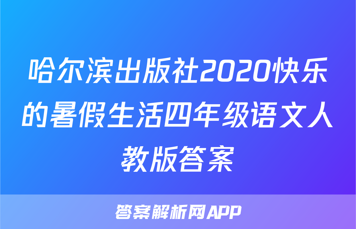 哈尔滨出版社2020快乐的暑假生活四年级语文人教版答案