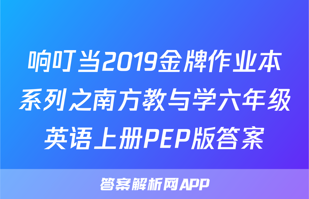 响叮当2019金牌作业本系列之南方教与学六年级英语上册PEP版答案