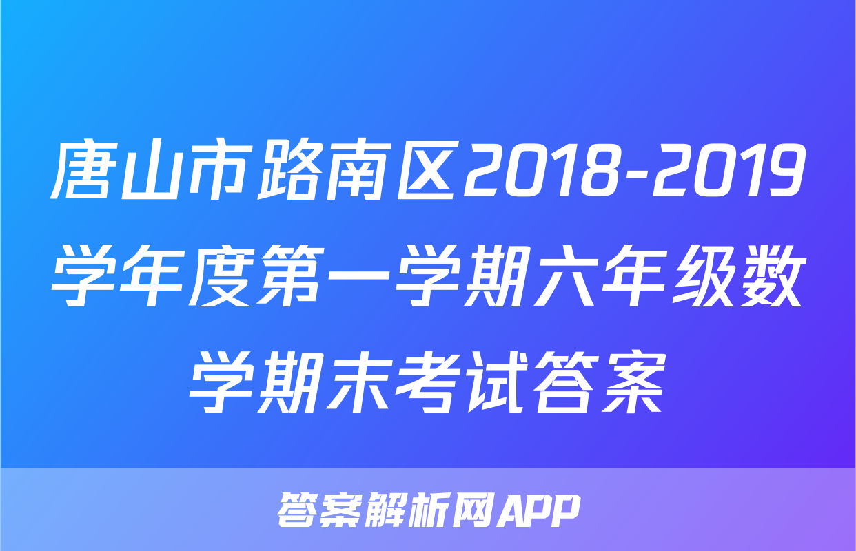 唐山市路南区2018-2019学年度第一学期六年级数学期末考试答案