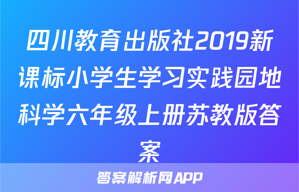四川教育出版社2019新课标小学生学习实践园地科学六年级上册苏教版答案