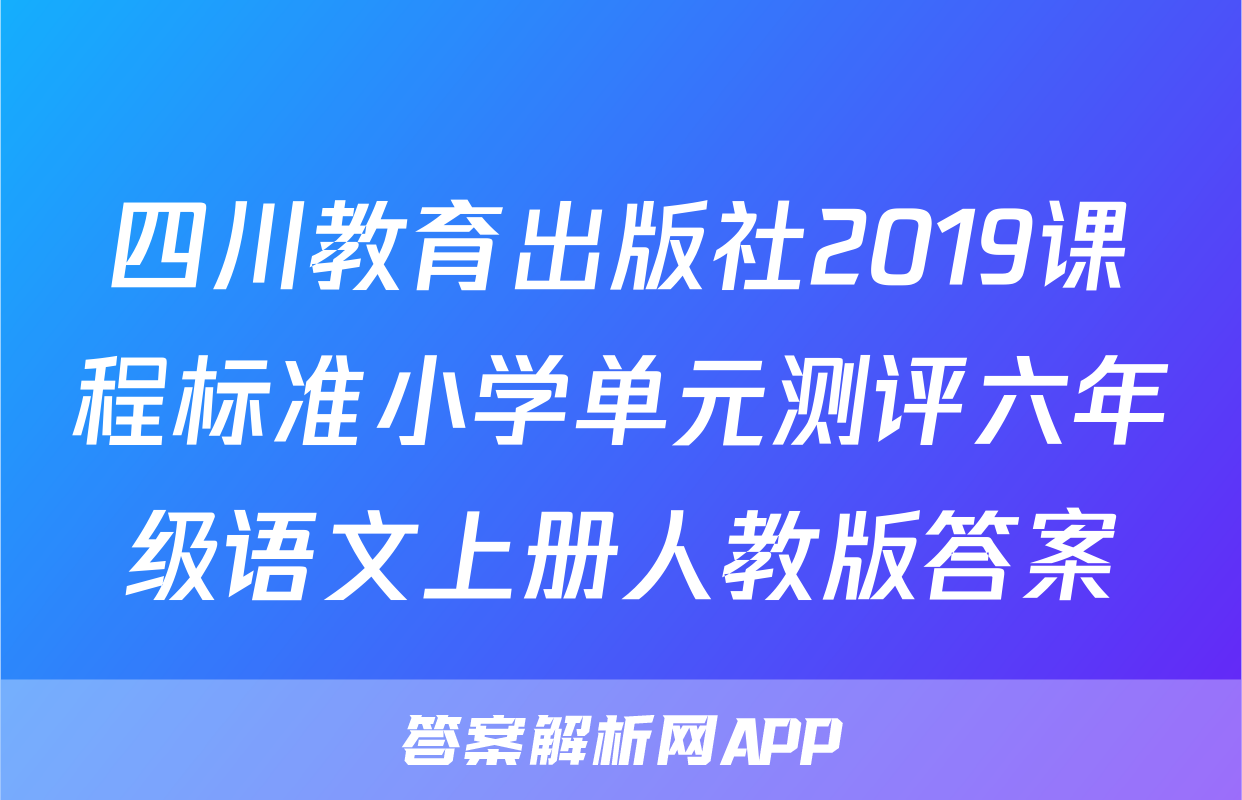 四川教育出版社2019课程标准小学单元测评六年级语文上册人教版答案