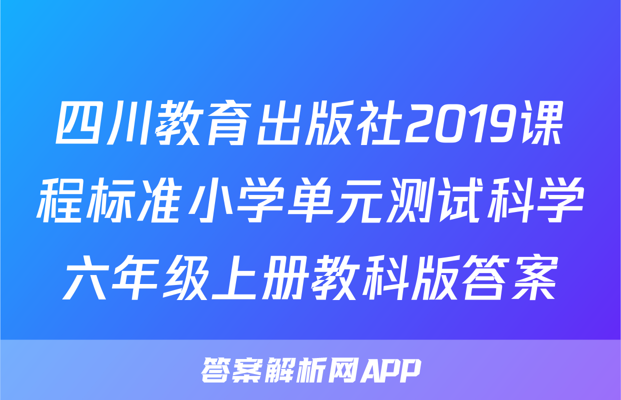 四川教育出版社2019课程标准小学单元测试科学六年级上册教科版答案
