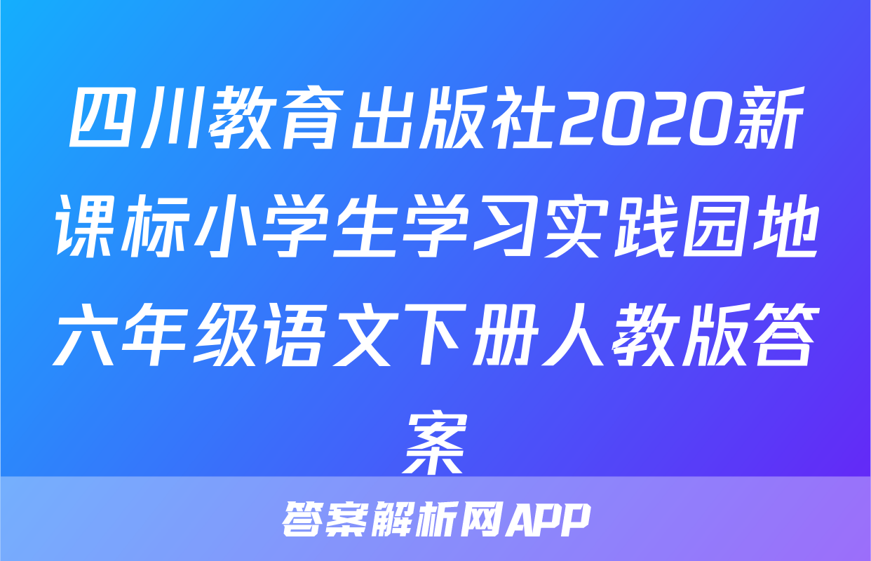 四川教育出版社2020新课标小学生学习实践园地六年级语文下册人教版答案
