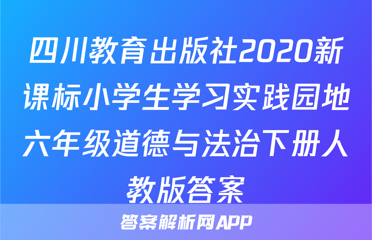 四川教育出版社2020新课标小学生学习实践园地六年级道德与法治下册人教版答案
