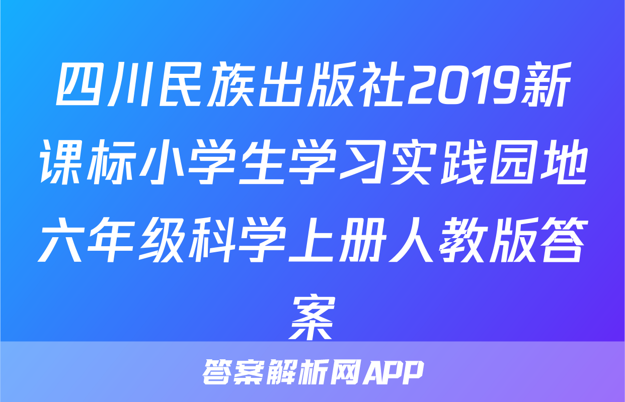 四川民族出版社2019新课标小学生学习实践园地六年级科学上册人教版答案