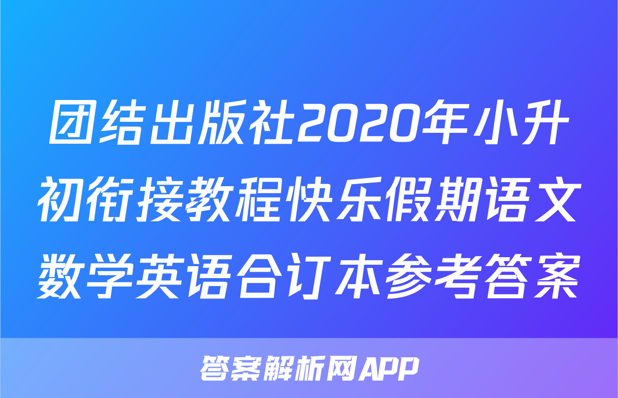 团结出版社2020年小升初衔接教程快乐假期语文数学英语合订本参考答案
