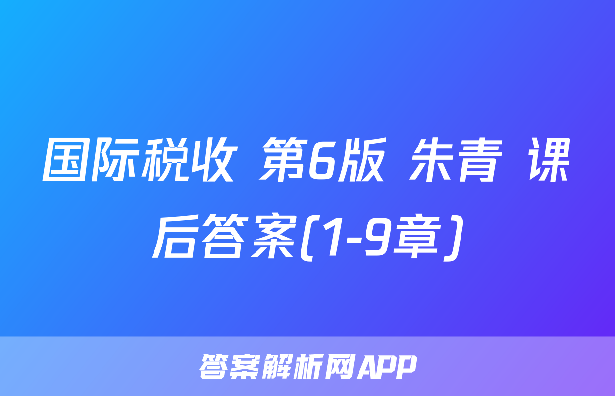 国际税收 第6版 朱青 课后答案(1-9章)