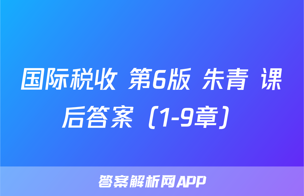 国际税收 第6版 朱青 课后答案（1-9章）