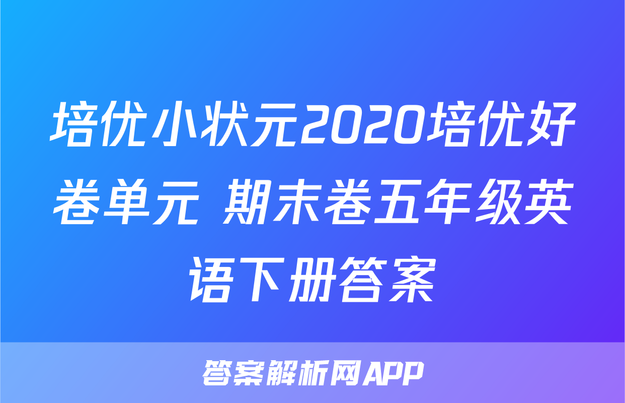 培优小状元2020培优好卷单元+期末卷五年级英语下册答案