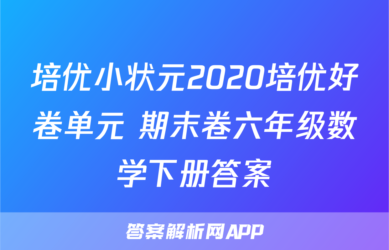 培优小状元2020培优好卷单元+期末卷六年级数学下册答案