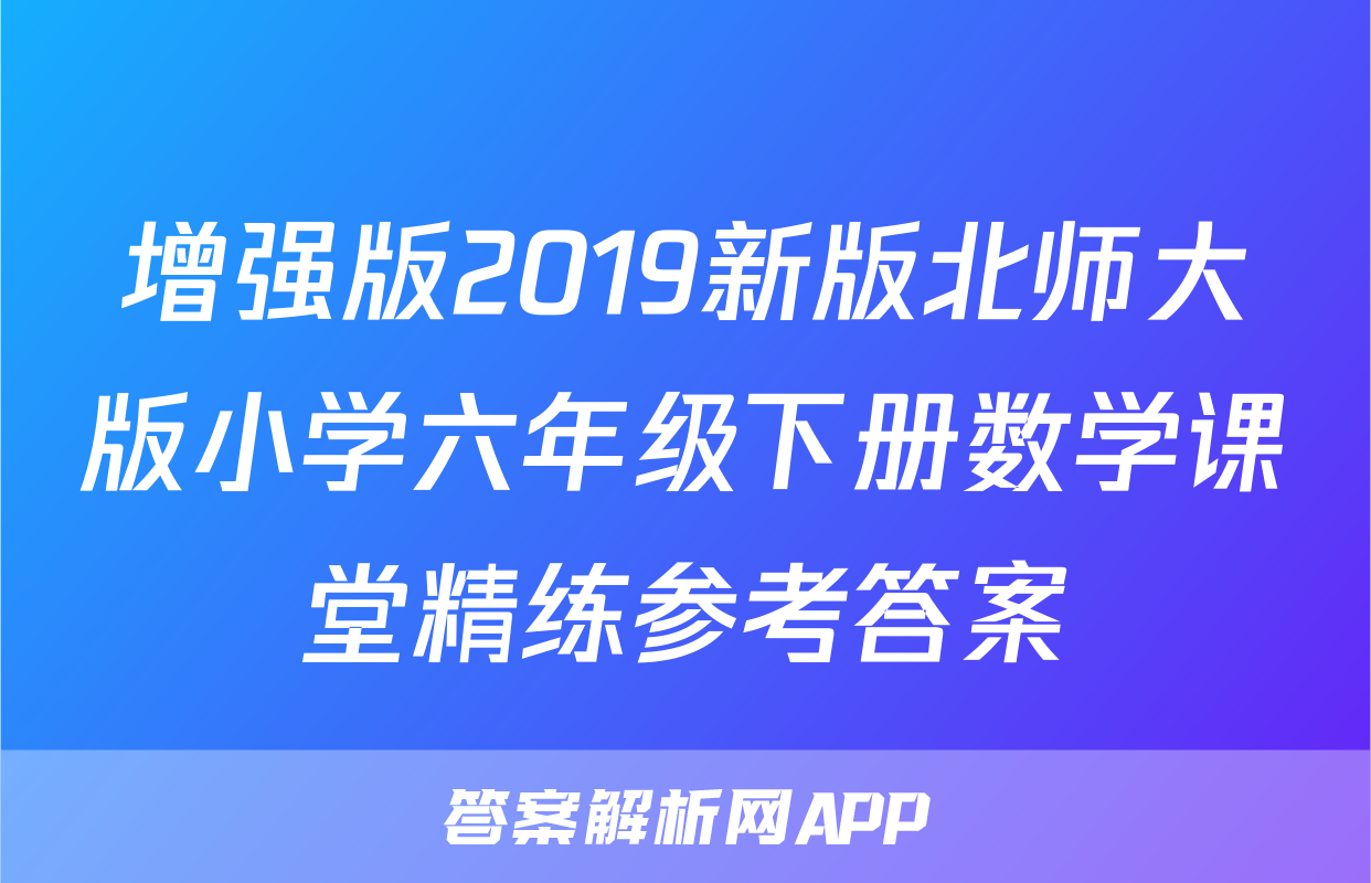 增强版2019新版北师大版小学六年级下册数学课堂精练参考答案