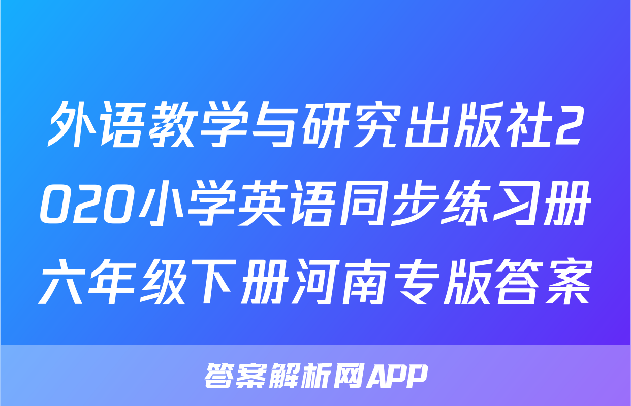 外语教学与研究出版社2020小学英语同步练习册六年级下册河南专版答案