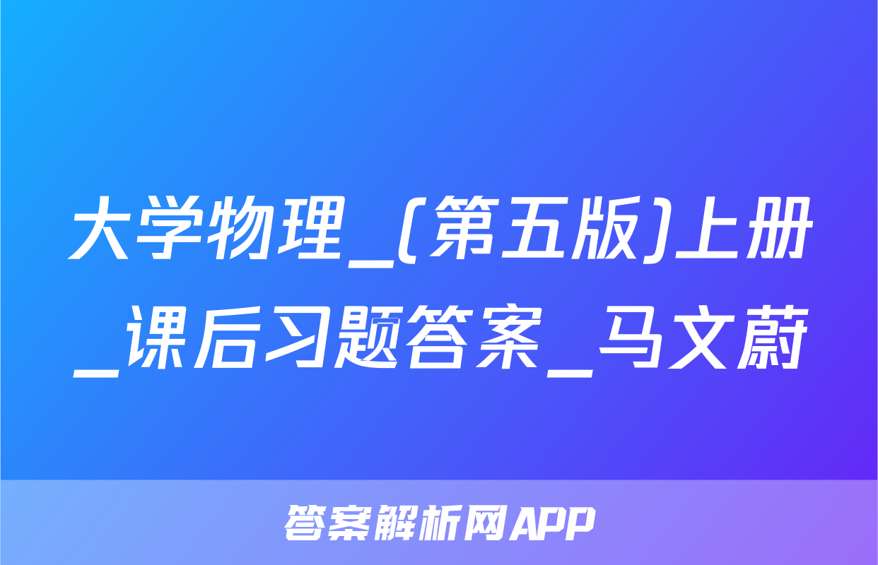 大学物理_(第五版)上册_课后习题答案_马文蔚