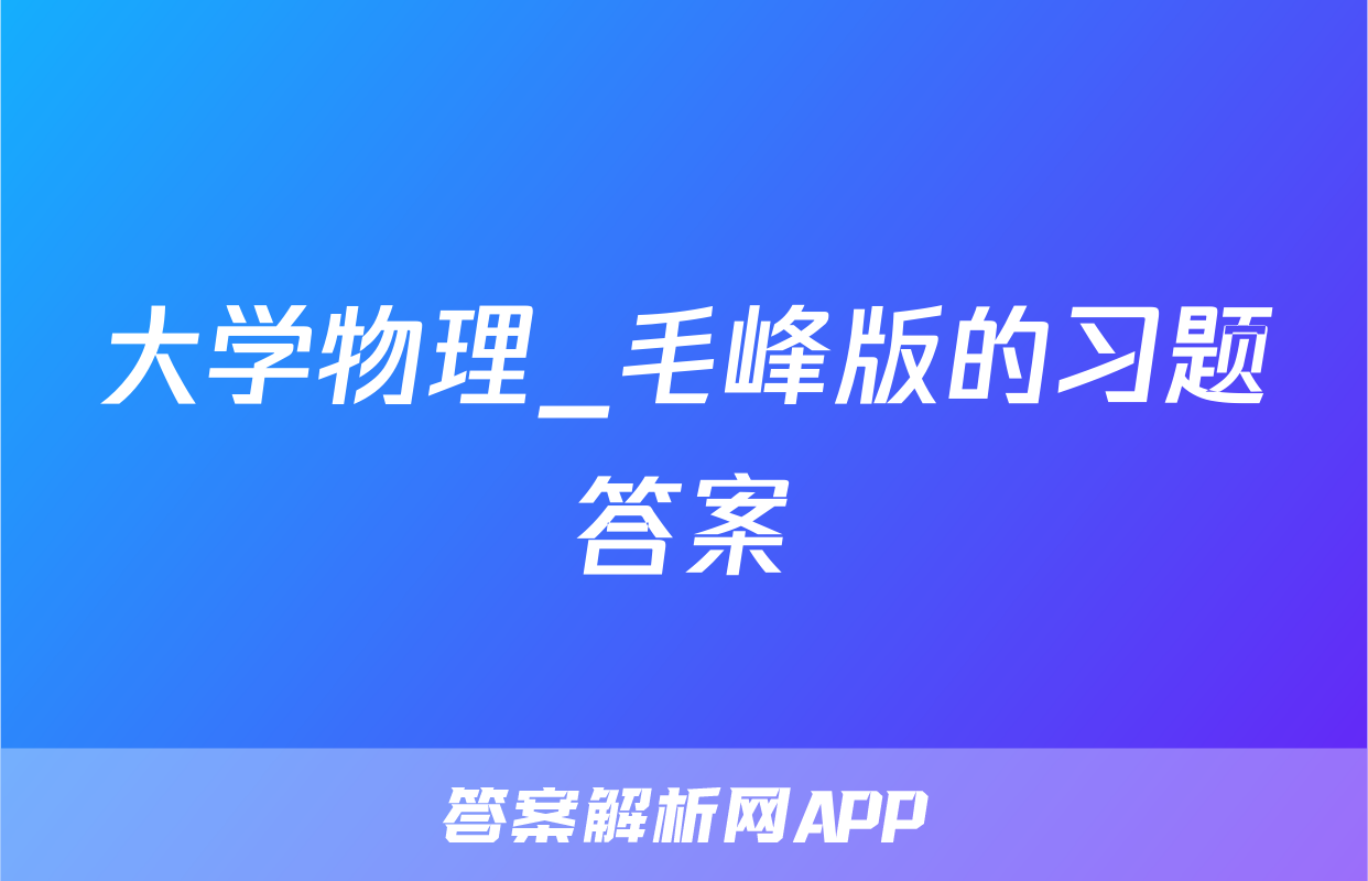 大学物理_毛峰版的习题答案