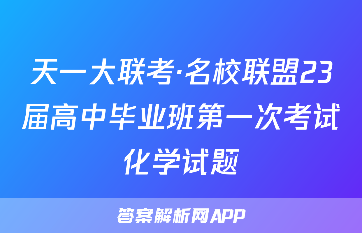 天一大联考·名校联盟23届高中毕业班第一次考试化学试题
