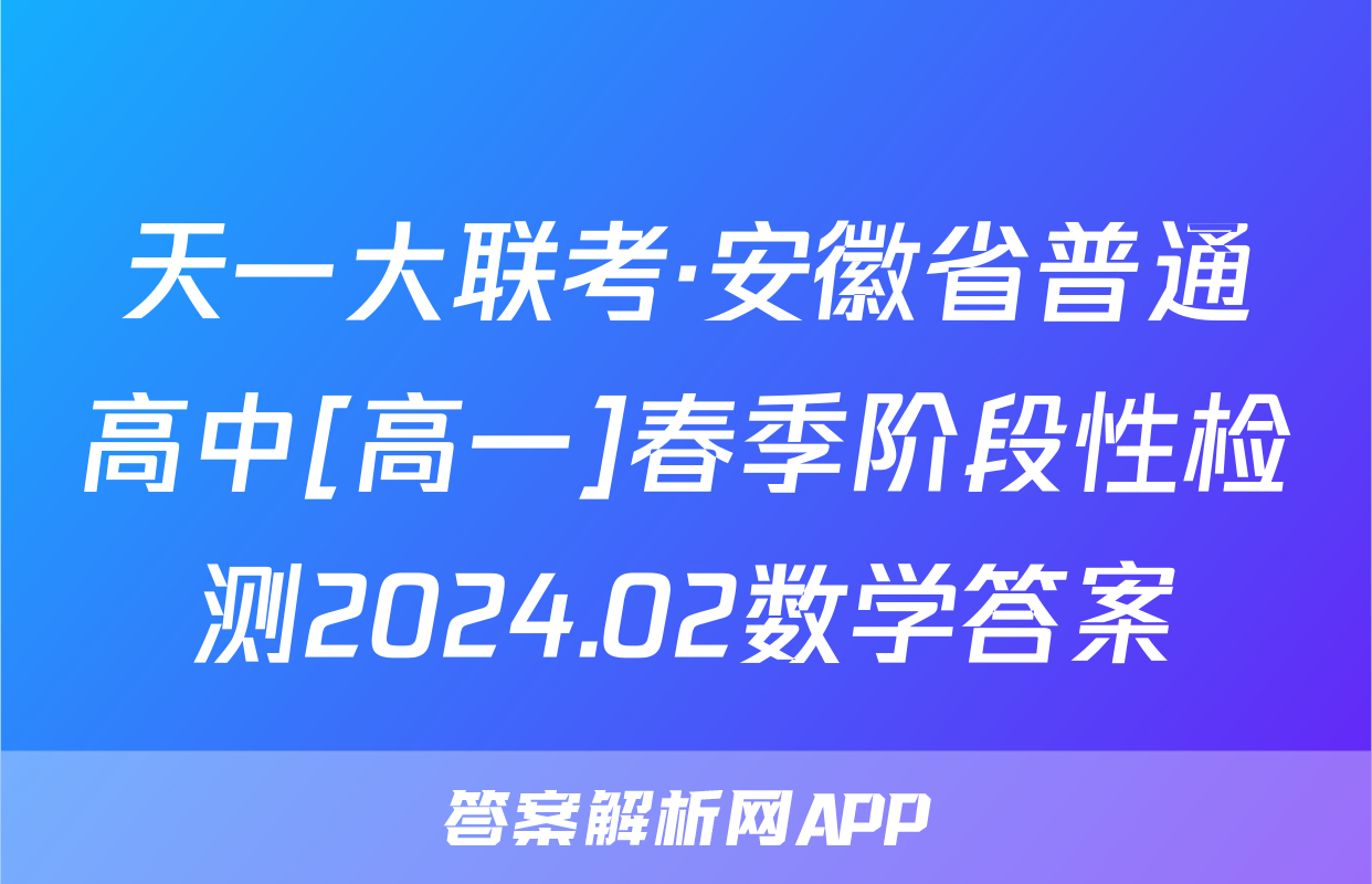 天一大联考·安徽省普通高中[高一]春季阶段性检测2024.02数学答案