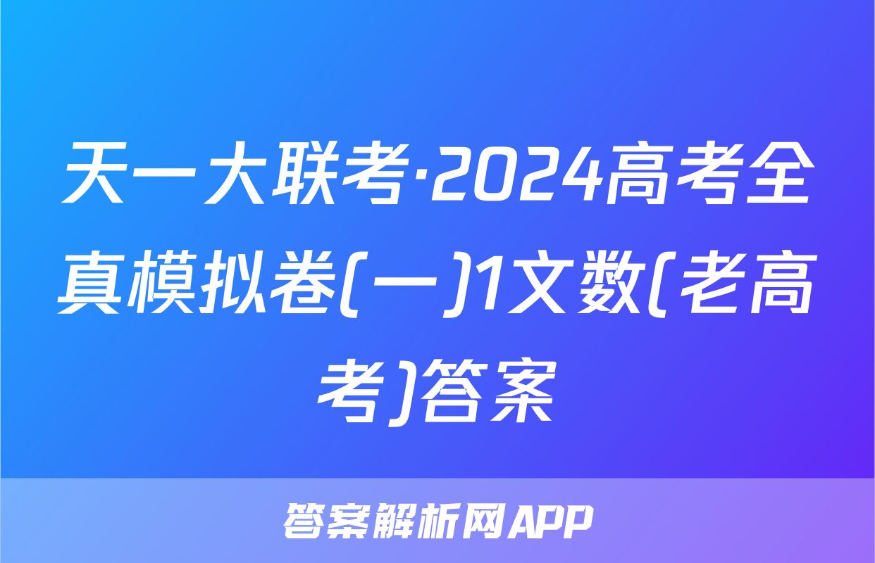 天一大联考·2024高考全真模拟卷(一)1文数(老高考)答案