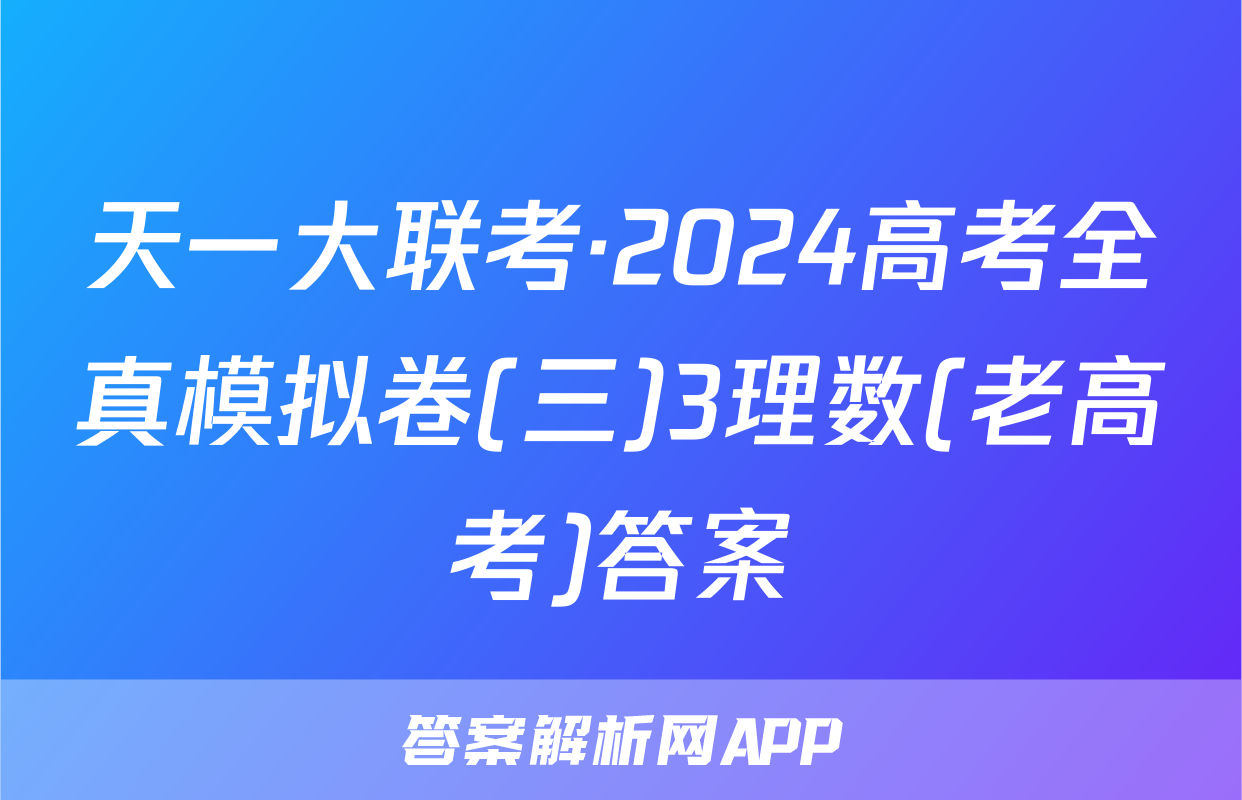 天一大联考·2024高考全真模拟卷(三)3理数(老高考)答案