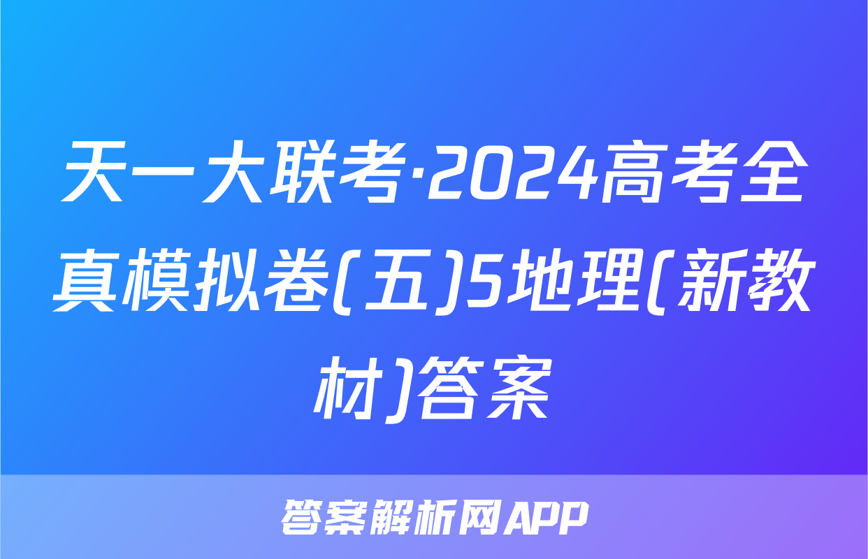 天一大联考·2024高考全真模拟卷(五)5地理(新教材)答案