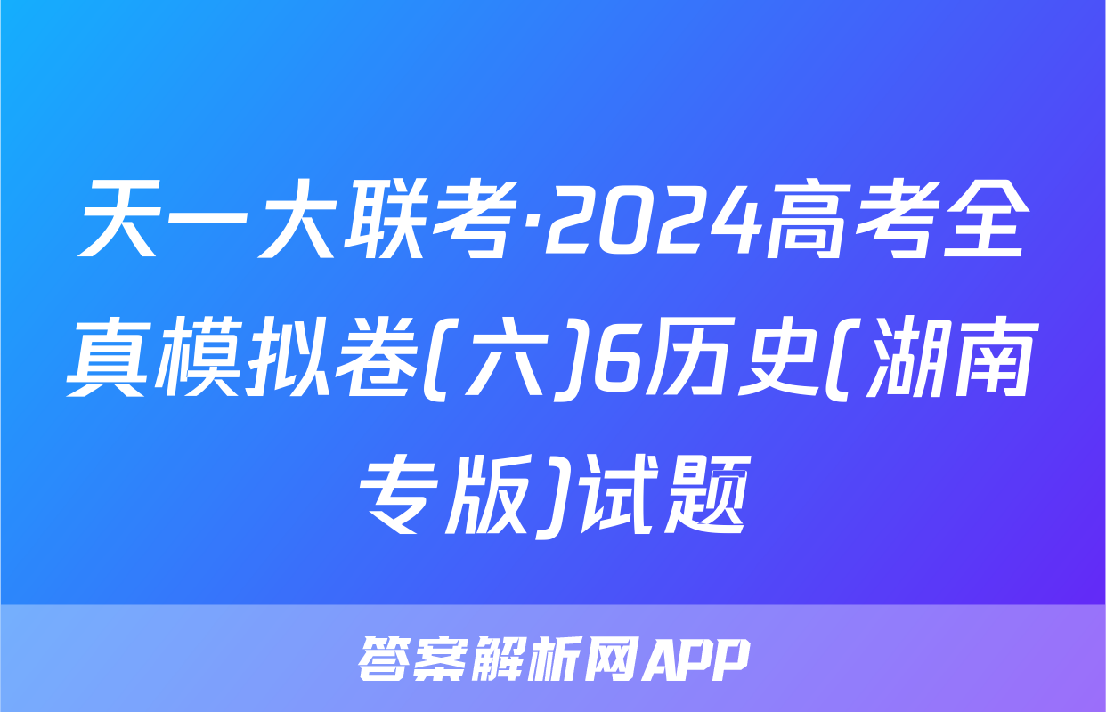 天一大联考·2024高考全真模拟卷(六)6历史(湖南专版)试题