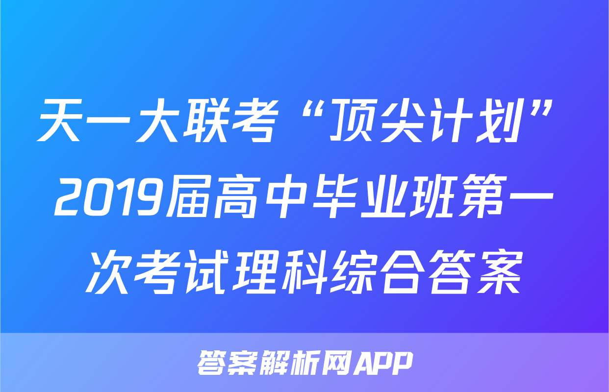 天一大联考“顶尖计划”2019届高中毕业班第一次考试理科综合答案
