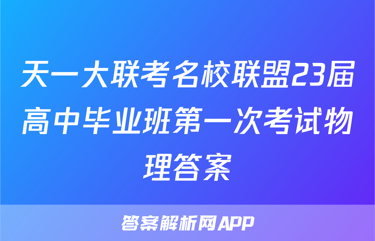 天一大联考名校联盟23届高中毕业班第一次考试物理答案