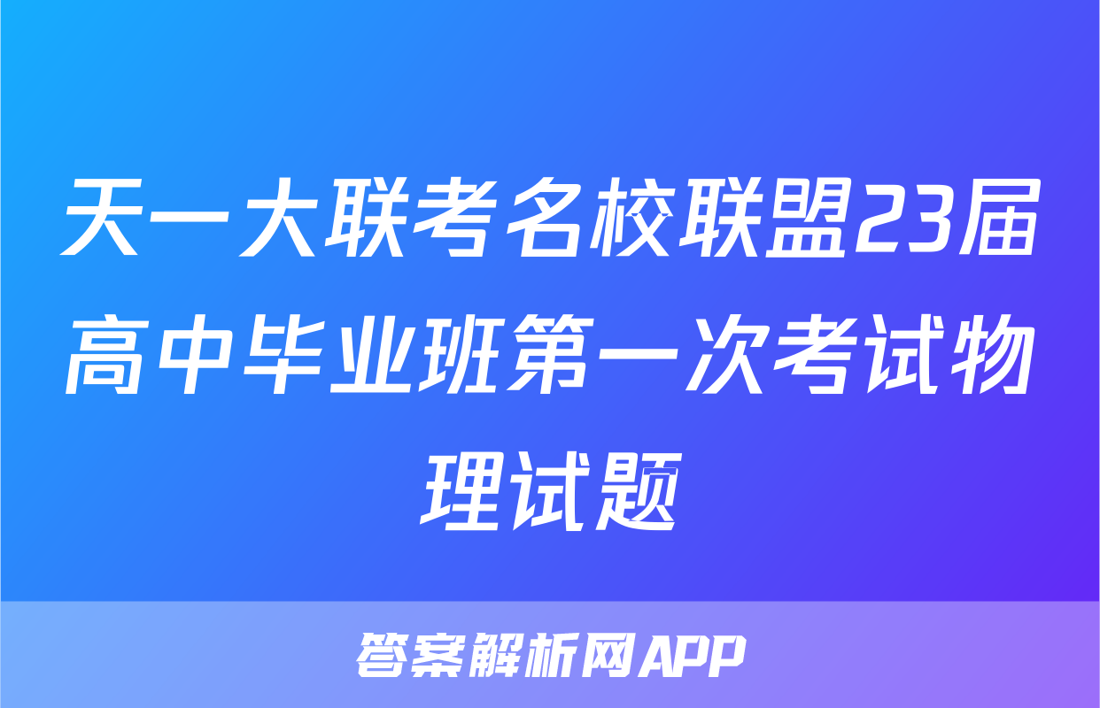 天一大联考名校联盟23届高中毕业班第一次考试物理试题
