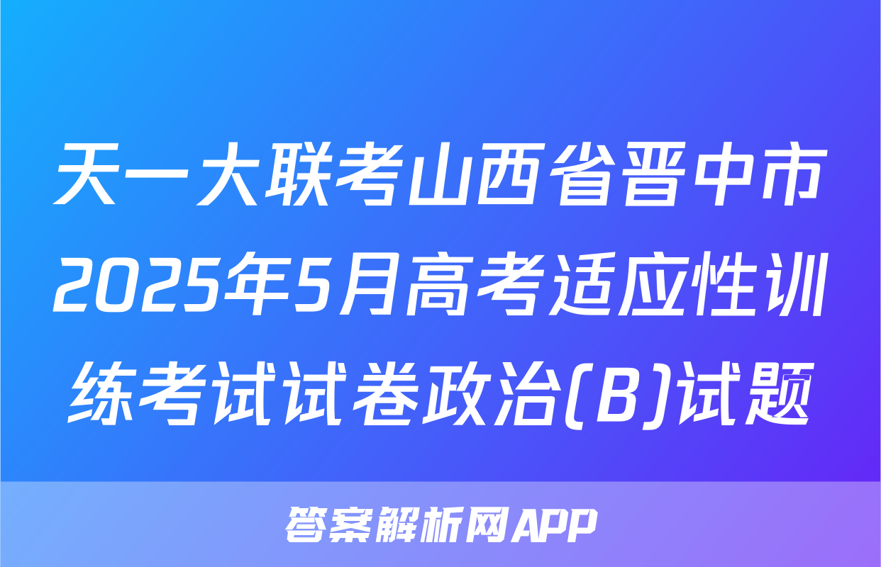 天一大联考山西省晋中市2025年5月高考适应性训练考试试卷政治(B)试题