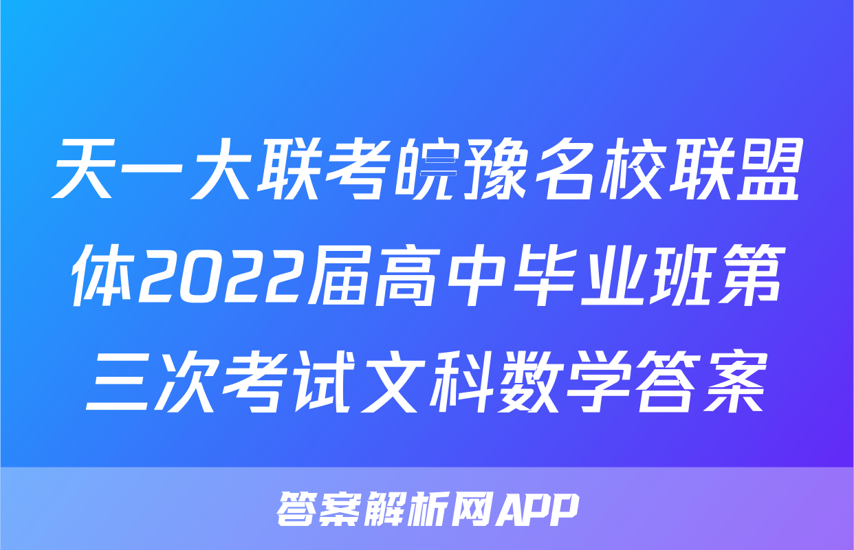 天一大联考皖豫名校联盟体2022届高中毕业班第三次考试文科数学答案