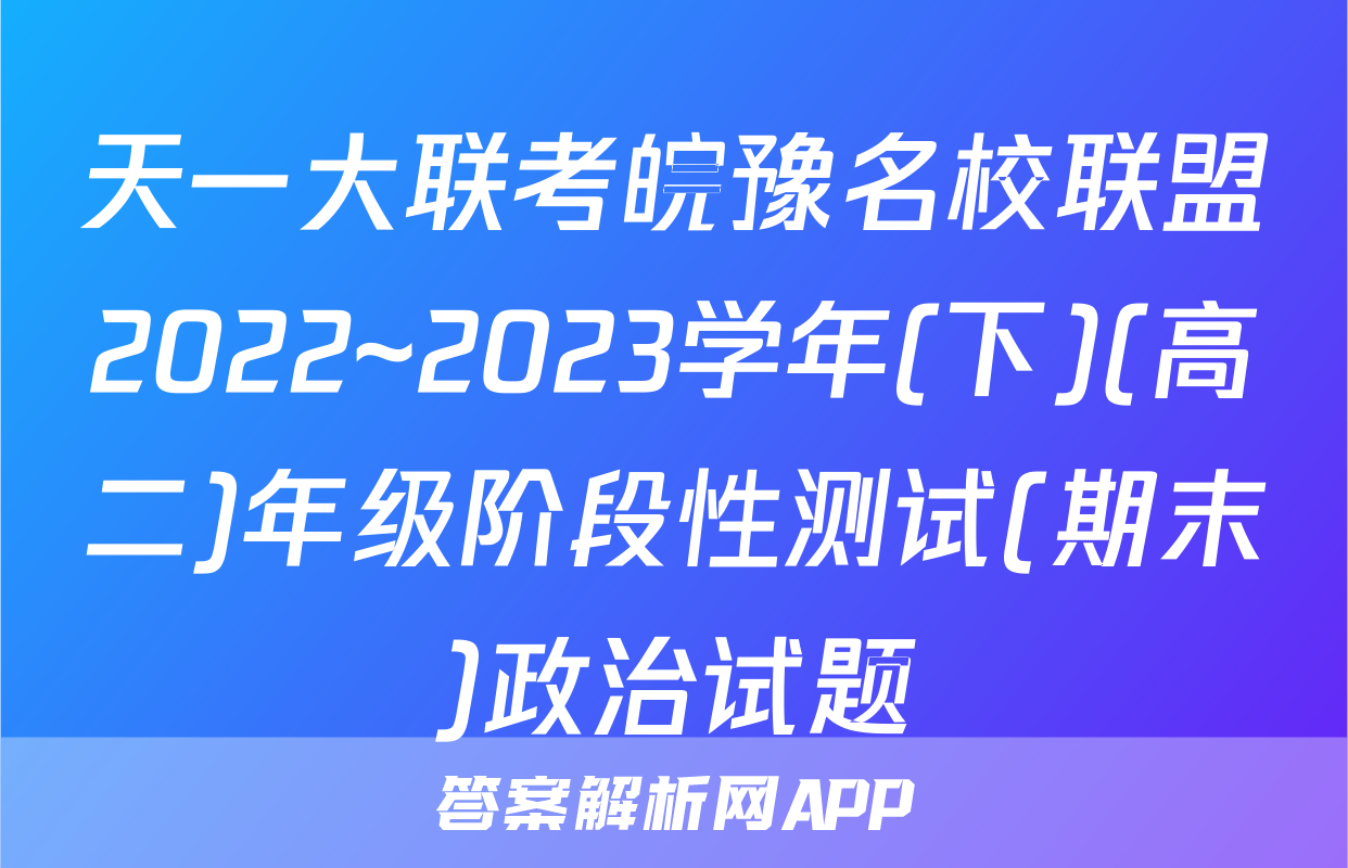 天一大联考皖豫名校联盟2022~2023学年(下)(高二)年级阶段性测试(期末)政治试题