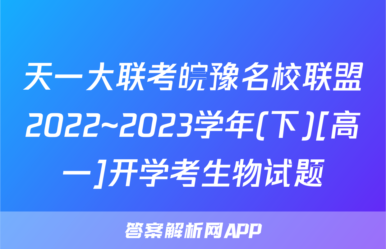 天一大联考皖豫名校联盟2022~2023学年(下)[高一]开学考生物试题