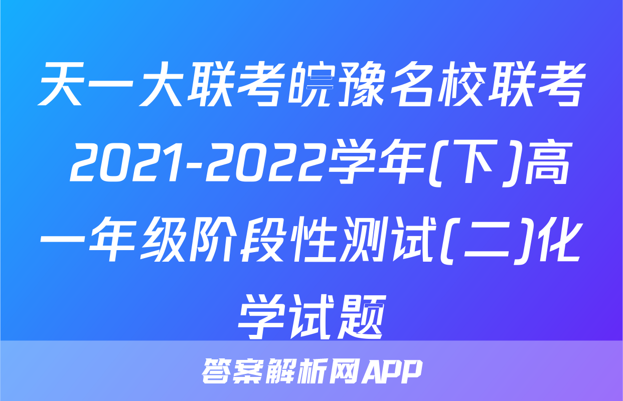 天一大联考皖豫名校联考 2021-2022学年(下)高一年级阶段性测试(二)化学试题