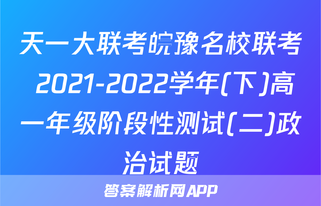 天一大联考皖豫名校联考 2021-2022学年(下)高一年级阶段性测试(二)政治试题