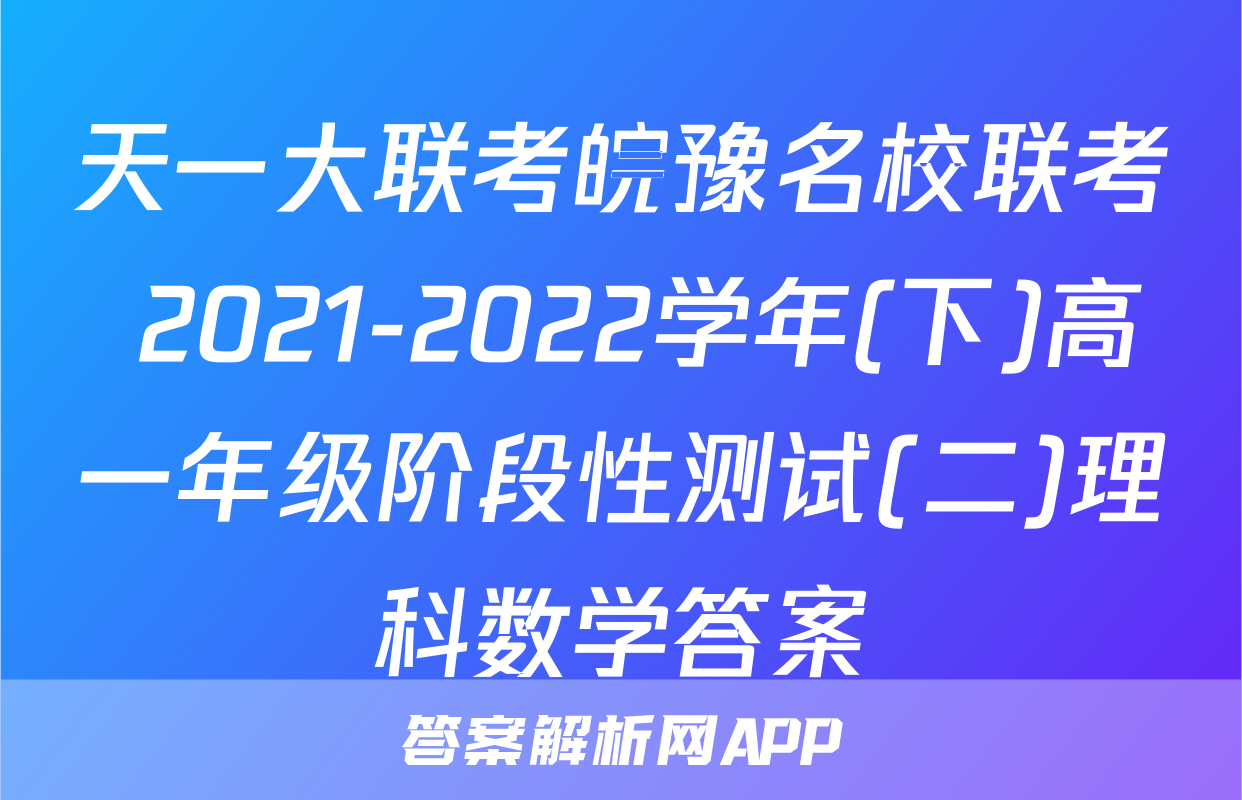 天一大联考皖豫名校联考 2021-2022学年(下)高一年级阶段性测试(二)理科数学答案