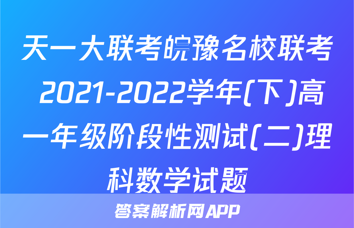 天一大联考皖豫名校联考 2021-2022学年(下)高一年级阶段性测试(二)理科数学试题