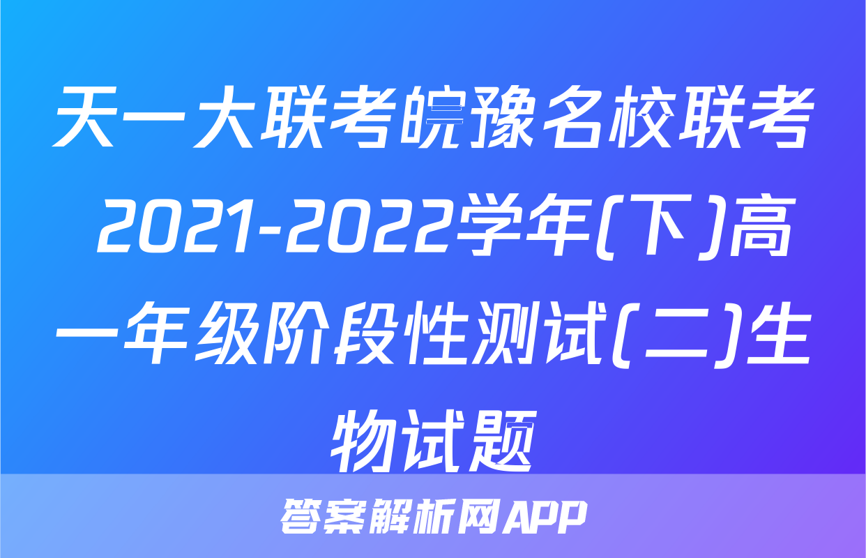 天一大联考皖豫名校联考 2021-2022学年(下)高一年级阶段性测试(二)生物试题