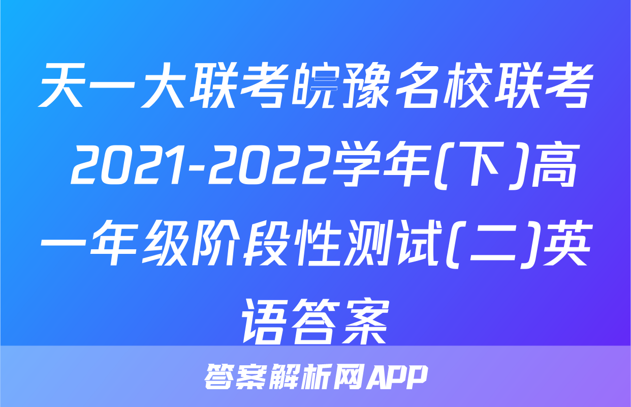 天一大联考皖豫名校联考 2021-2022学年(下)高一年级阶段性测试(二)英语答案