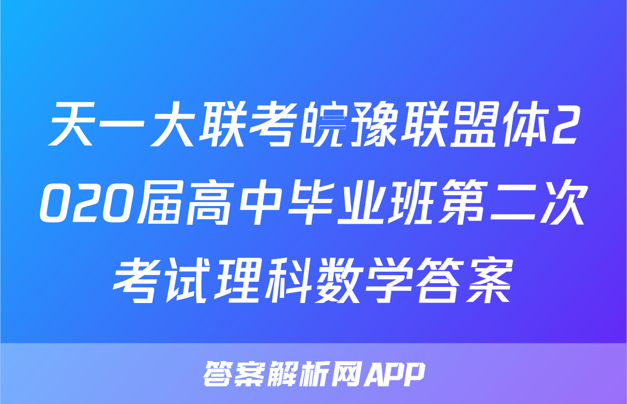 天一大联考皖豫联盟体2020届高中毕业班第二次考试理科数学答案