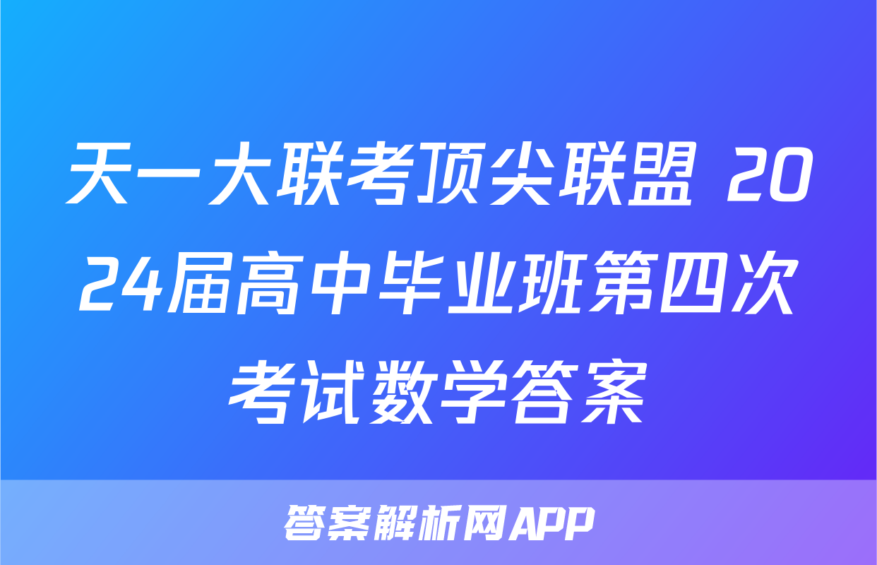 天一大联考顶尖联盟 2024届高中毕业班第四次考试数学答案