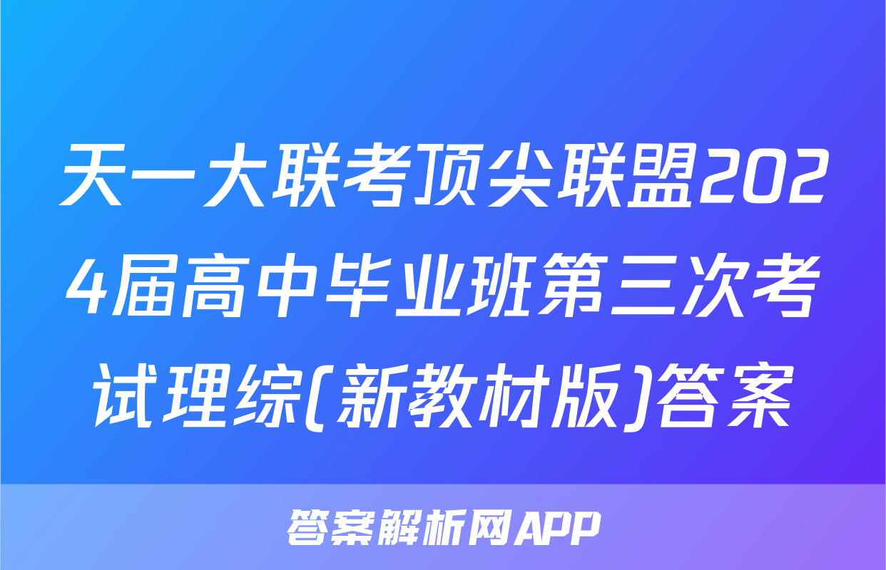 天一大联考顶尖联盟2024届高中毕业班第三次考试理综(新教材版)答案