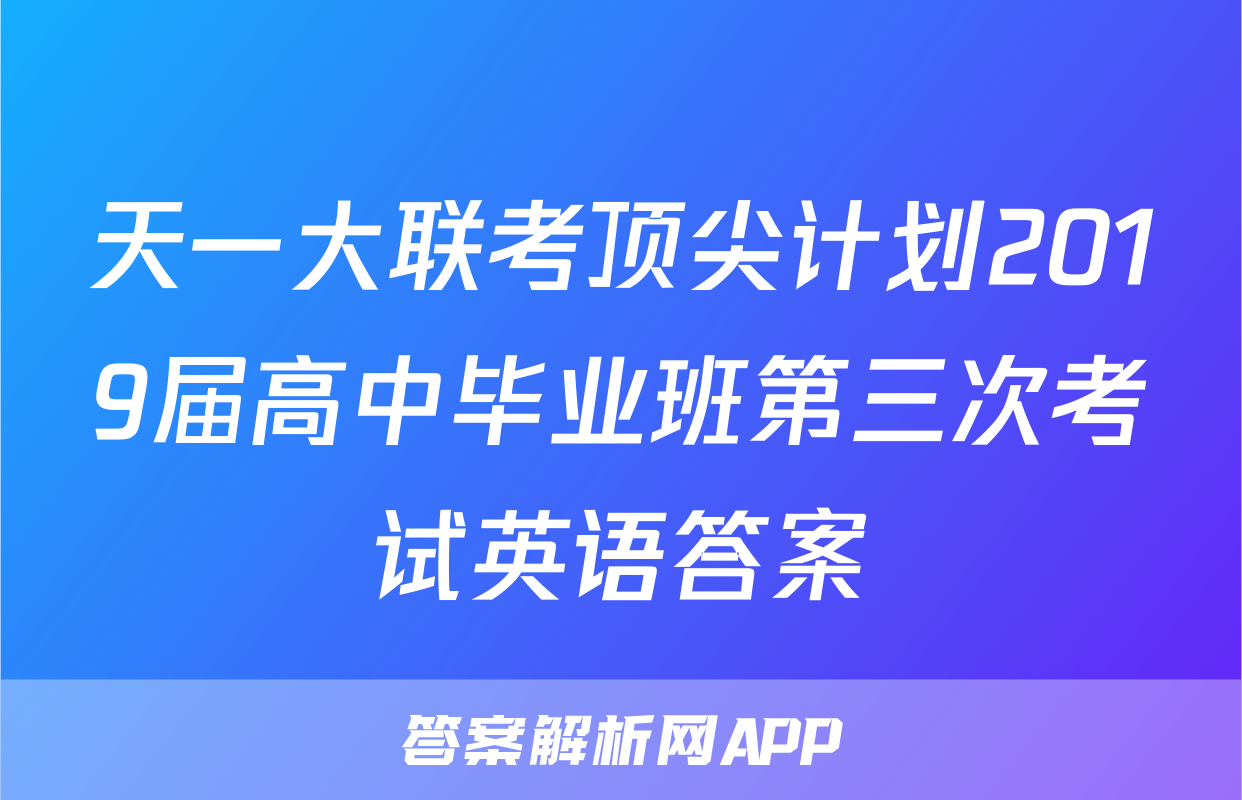 天一大联考顶尖计划2019届高中毕业班第三次考试英语答案