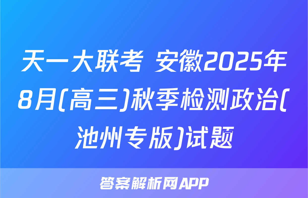 天一大联考 安徽2025年8月(高三)秋季检测政治(池州专版)试题